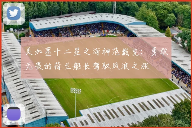 美加墨十二星之海神范戴克：勇敢无畏的荷兰船长驾驭风浪之旅