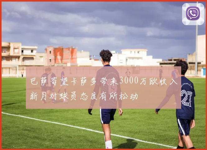 巴萨寄望卡萨多带来3000万欧收入新月对球员态度有所松动