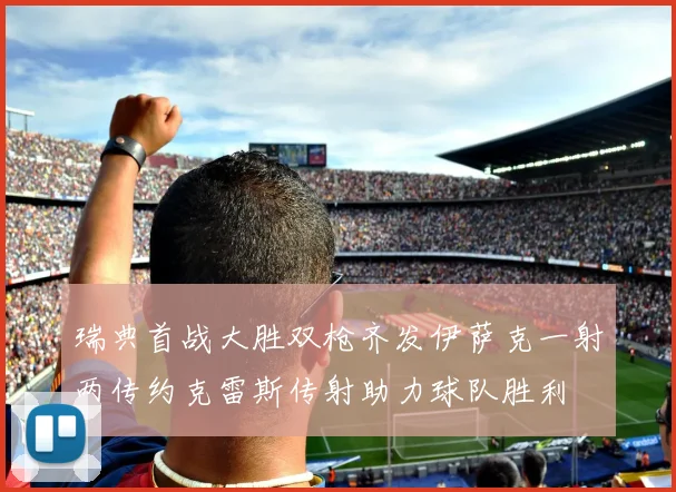 瑞典首战大胜双枪齐发伊萨克一射两传约克雷斯传射助力球队胜利