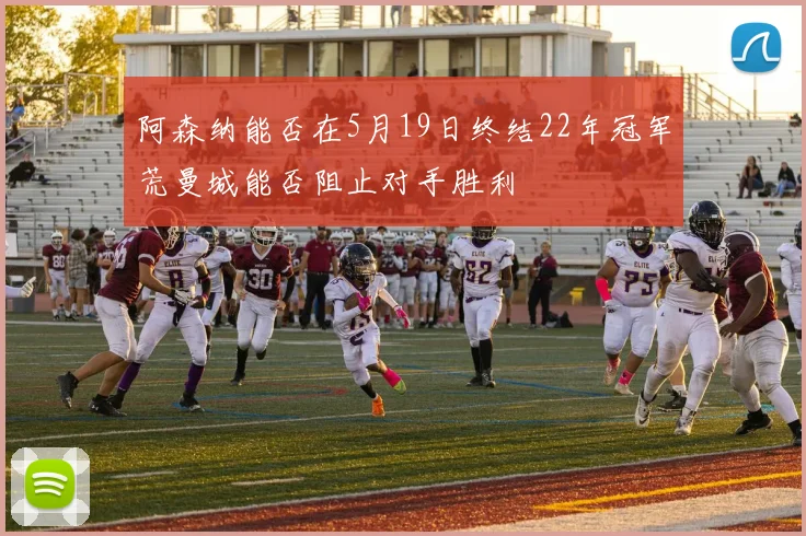 阿森纳能否在5月19日终结22年冠军荒曼城能否阻止对手胜利