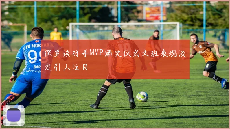 保罗谈对手MVP颁奖仪式文班表现淡定引人注目