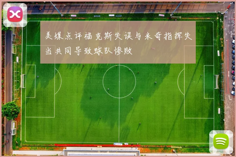 美媒点评福克斯失误与米奇指挥失当共同导致球队惨败