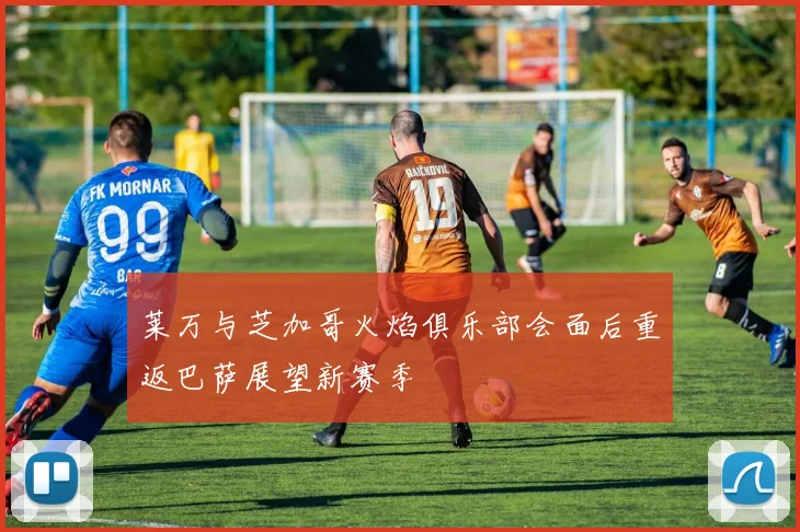 莱万与芝加哥火焰俱乐部会面后重返巴萨展望新赛季