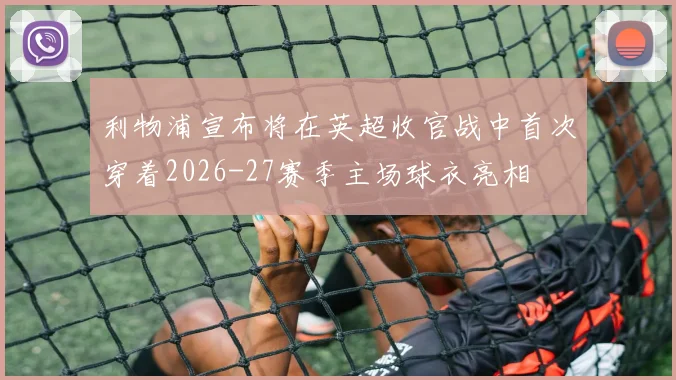利物浦宣布将在英超收官战中首次穿着2026-27赛季主场球衣亮相