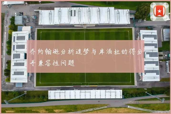 乔约翰逊分析追梦与库汤杜的得分手兼容性问题