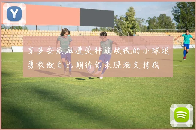 京多安鼓励遭受种族歧视的小球迷勇敢做自己期待你来现场支持我