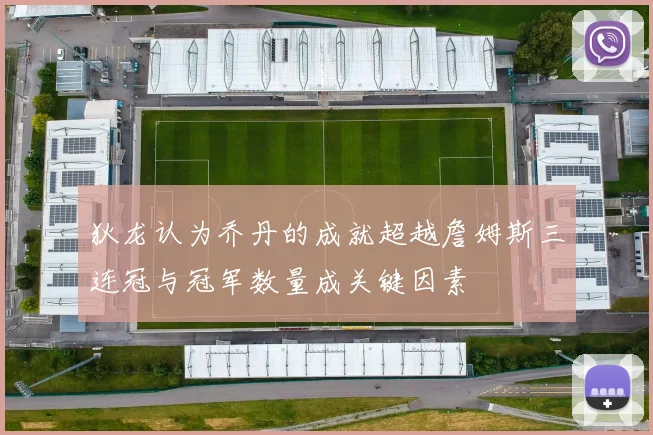 狄龙认为乔丹的成就超越詹姆斯三连冠与冠军数量成关键因素