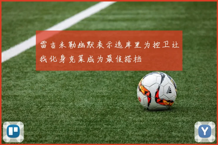雷吉米勒幽默表示选库里为控卫让我化身克莱成为最佳搭档